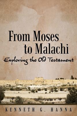 From Moses to Malachi: Exploring the Old Testament - Hanna, Kenneth G