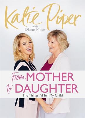 From Mother to Daughter: The Things I'd Tell My Child - Piper, Katie, and Piper, Diane