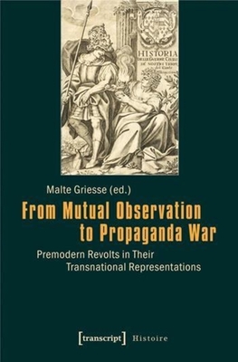 From Mutual Observation to Propaganda War - Premodern Revolts in Their Transnational Representations - Griesse, Malte