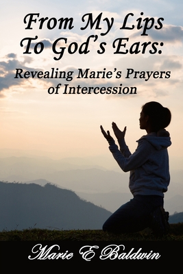 From My Lips To God's Ears: Revealing Marie's Prayers Of Intercession - Perry, Susan J (Foreword by), and Baldwin, Marie E