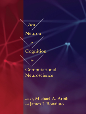 From Neuron to Cognition Via Computational Neuroscience - Arbib, Michael A (Editor), and Bonaiuto, James J (Editor)