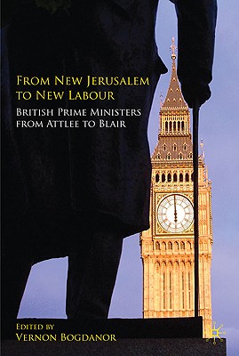 From New Jerusalem to New Labour: British Prime Ministers from Attlee to Blair - Bogdanor, Vernon (Editor)
