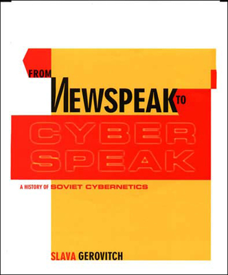 From Newspeak to Cyberspeak: A History of Soviet Cybernetics - Gerovitch, Slava