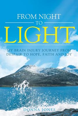 From Night to Light: My Brain Injury Journey from Despair to Hope, Faith and Joy - Jones, Donna
