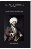 From Nomad to Sultan: Osman I: The Journey of the Ottoman Empire's Founding Father