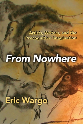 From Nowhere: Artists, Writers, and the Precognitive Imagination - Wargo, Eric