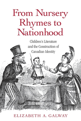 From Nursery Rhymes to Nationhood: Children's Literature and the Construction of Canadian Identity - Galway, Elizabeth