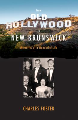 From Old Hollywood to New Brunswick: Memories of a Wonderful Life - Foster, Charles, MB