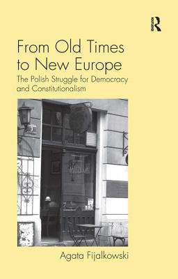 From Old Times to New Europe: The Polish Struggle for Democracy and Constitutionalism - Fijalkowski, Agata