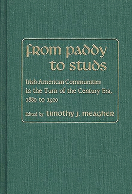 From Paddy to Studs: Irish American Communities in the Turn of the Century Era, 1880 to 1920 - Meagher, Timothy