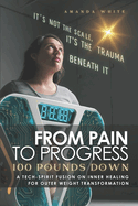 From Pain to Progress: 100 Pounds Down: A tech-spirit fusion on inner healing for outer weight transformation.