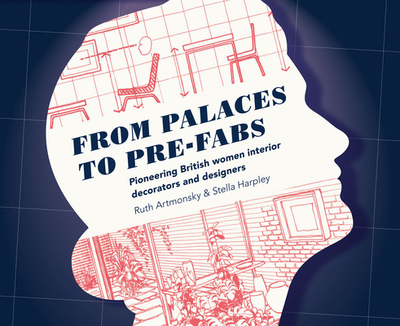 From Palaces to Pre-fabs: Pioneering Women Interior Decorators and Designers - Artmonsky, Ruth, and Harpley, Stella