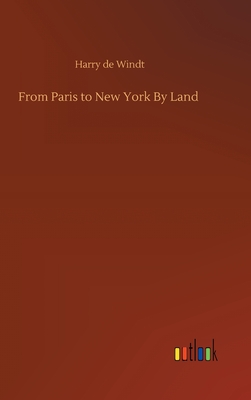 From Paris to New York By Land - Windt, Harry de