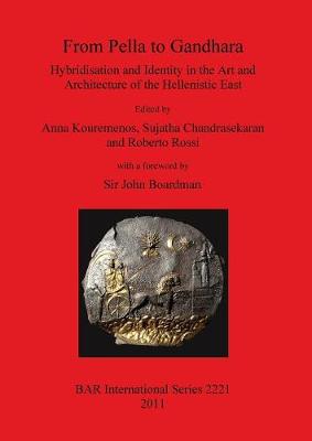 From Pella to Gandhara. Hybridisation and Identity in the Art and Architecture of the Hellenistic East: Hybridisation and Identity in the Art and Architecture of the Hellenistic East - John Boardman, Sir (Foreword by), and Chandrasekaran, Sujatha (Editor), and Kouremenos, Anna (Editor)