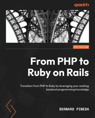 From PHP to Ruby on Rails: Transition from PHP to Ruby by leveraging your existing backend programming knowledge - Pineda, Bernard