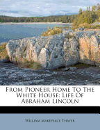 From Pioneer Home to the White House: Life of Abraham Lincoln
