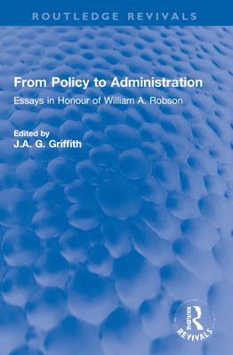 From Policy to Administration: Essays in Honour of William A. Robson - Griffith, J A G (Editor)