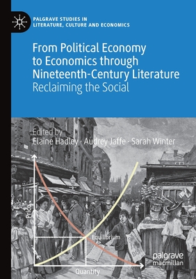 From Political Economy to Economics through Nineteenth-Century Literature: Reclaiming the Social - Hadley, Elaine (Editor), and Jaffe, Audrey (Editor), and Winter, Sarah (Editor)