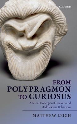 From Polypragmon to Curiosus: Ancient Concepts of Curious and Meddlesome Behaviour - Leigh, Matthew