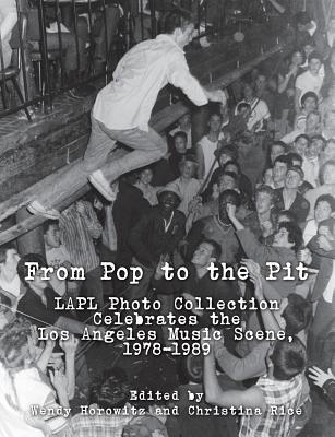 From Pop to the Pit: Lapl Photo Collection Celebrates the Los Angeles Music Scene, 1978-1989 - Horowitz, Wendy, and Rice, Christina (Editor)