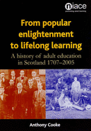 From Popular Enlightenment to Lifelong Learning: A History of Adult Education in  Scotland 1707-2005