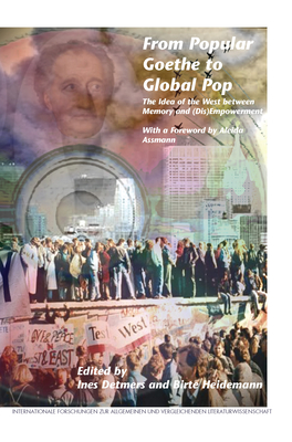 From Popular Goethe to Global Pop: The Idea of the West Between Memory and (Dis)Empowerment. with a Foreword by Aleida Assmann - Detmers, Ines, and Heidemann, Birte