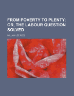 From Poverty to Plenty; Or, the Labour Question Solved