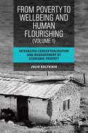 From Poverty to Well-Being and Human Flourishing (Volume 1): Integrated Conceptualisation and Measurement of Economic Poverty