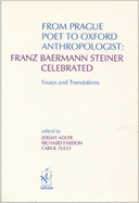 From Prague Poet to Oxford Anthropologist: Franz Baermann Steiner Celebrated: Essays and Translations