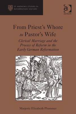 From Priest's Whore to Pastor's Wife: Clerical Marriage and the Process of Reform in the Early German Reformation - Plummer, Marjorie Elizabeth