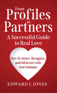 From Profiles to Partners A Successful Guide to Real Love How to Attract, Recognize and Fall in Love with Your Soulmate