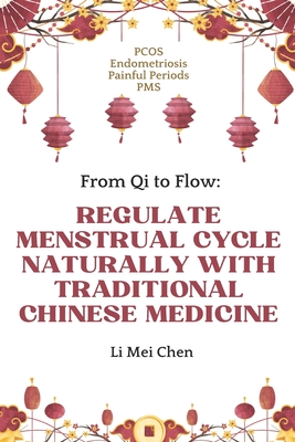 From Qi to Flow: Regulate Menstrual Cycle Naturally with Traditional Chinese Medicine: PCOS, Endometriosis, Painful Periods, PMS - Li, Mei Chen