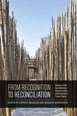 From Recognition to Reconciliation: Essays on the Constitutional Entrenchment of Aboriginal and Treaty Rights - Macklem, Patrick (Editor), and Sanderson, Douglas (Editor)