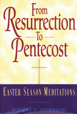 From Resurrection to Pentecost: Easter-Season Meditations - Morneau, Robert F, Bishop