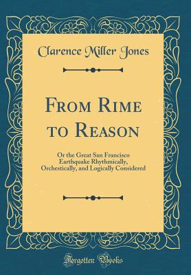 From Rime to Reason: Or the Great San Francisco Earthquake Rhythmically, Orchestically, and Logically Considered (Classic Reprint) - Jones, Clarence Miller