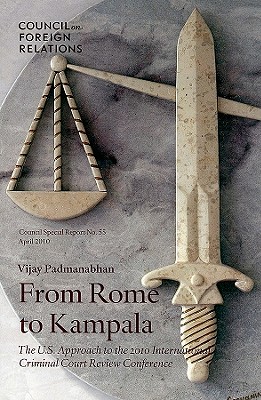 From Rome to Kampala: The U.S. Approach to the 2010 International Criminal Court Review Conference - Padmanabhan, Vijay, Professor