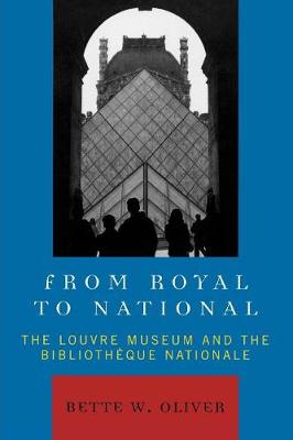 From Royal to National: The Louvre Museum and the Bibliotheque Nationale - Oliver, Bette W