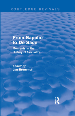 From Sappho to de Sade (Routledge Revivals): Moments in the History of Sexuality - Bremmer, Jan N (Editor)