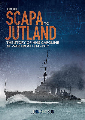 From Scapa to Jutland: The Story of HMS Caroline at War from 1914-1917 - Allison, John