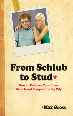 From Schlub to Stud: How to Embrace Your Inner Mensch and Conquer the Big City - Gross, Max