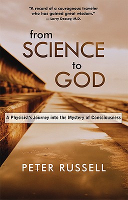 From Science to God: A Physicist's Journey Into the Mystery of Consciousness - Russell, Peter, MD, and Russell, Peter