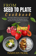 From Seed to Plate Cookbook: 20 Fresh, Delicious And Nutritious Diet Recipes for Breast Cancer Resilience Patients For A Healthy Lifestyle.