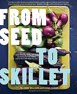 From Seed to Skillet: A Guide to Growing, Tending, Harvesting, and Cooking Up Fresh, Healthy Food to Share with People You Love