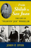 From Shiloh to San Juan: The Life of "Fightin' Joe" Wheeler - Dyer, John P