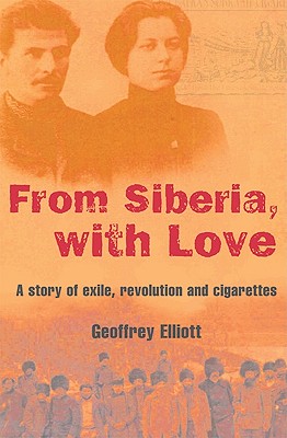 From Siberia, with Love: A Story of Exile, Revolution and Cigarettes - Elliott, Geoffrey