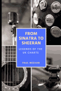 From Sinatra to Sheeran: Legends of the UK Charts: Celebrating the Greatest Stars in UK Music Chart History