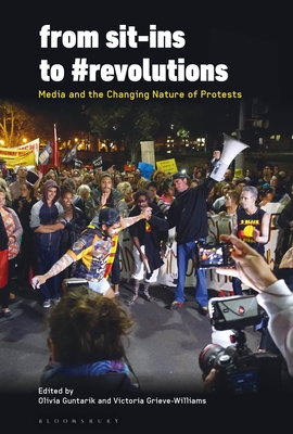 From Sit-Ins to #revolutions: Media and the Changing Nature of Protests - Guntarik, Olivia, Dr. (Editor), and Grieve-Williams, Victoria, Dr. (Editor)
