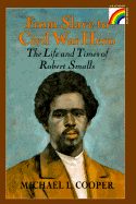 From Slave to Civil War Hero: The Life and Times of Robert Smalls