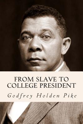 From Slave to College President - Pike, Godfrey Holden