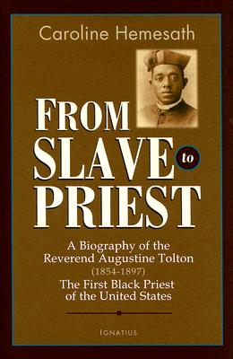 From Slave to Priest: A Biography of the Reverend Augustine Tolton (1854-1897) First Black American Priest of the United States - Hemsath, Sister Caroline, and Burke-Sivers, Harold, Deacon (Foreword by)